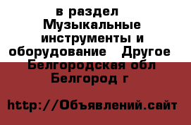  в раздел : Музыкальные инструменты и оборудование » Другое . Белгородская обл.,Белгород г.